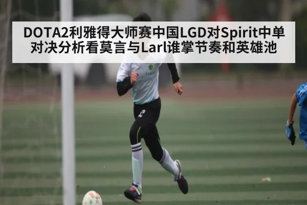 DOTA2利雅得大师赛中国LGD对Spirit中单对决分析看莫言与Larl谁掌节奏和英雄池